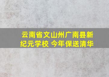 云南省文山州广南县新纪元学校 今年保送清华